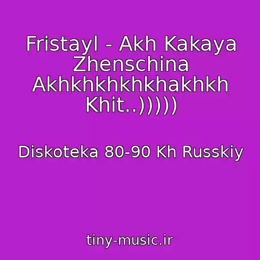 کاور آهنگ Fristayl - Akh Kakaya Zhenschina Akhkhkhkhkhakhkh Khit..))))) از Diskoteka 80-90 Kh Russkiy