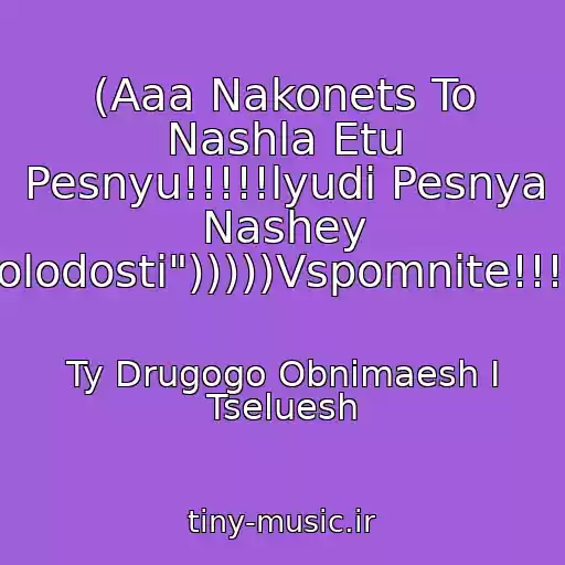کاور آهنگ (Aaa Nakonets To Nashla Etu Pesnyu!!!!!lyudi Pesnya Nashey "Molodosti")))))Vspomnite!!!)))) از Ty Drugogo Obnimaesh I Tseluesh