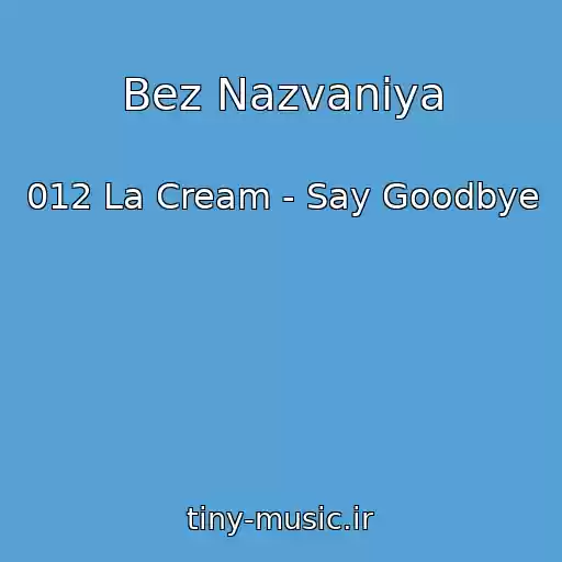 کاور آهنگ Bez Nazvaniya از 012 La Cream - Say Goodbye