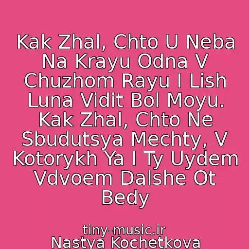 کاور آهنگ Kak Zhal, Chto U Neba Na Krayu Odna V Chuzhom Rayu I Lish Luna Vidit Bol Moyu. Kak Zhal, Chto Ne Sbudutsya Mechty, V Kotorykh Ya I Ty Uydem Vdvoem Dalshe Ot Bedy از Nastya Kochetkova
