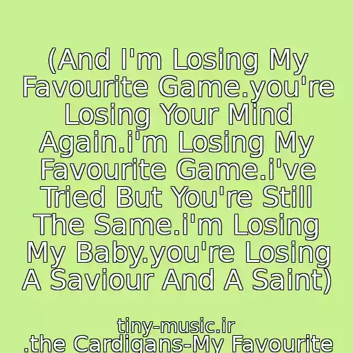 کاور آهنگ (And I'm Losing My Favourite Game.you're Losing Your Mind Again.i'm Losing My Favourite Game.i've Tried But You're Still The Same.i'm Losing My Baby.you're Losing A Saviour And A Saint) از .the Cardigans-My Favourite Game.