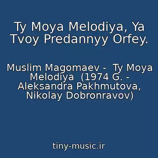 کاور آهنگ Ty Moya Melodiya, Ya Tvoy Predannyy Orfey. از Muslim Magomaev -  Ty Moya Melodiya  (1974 G. - Aleksandra Pakhmutova, Nikolay Dobronravov)