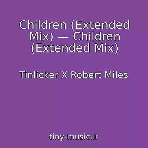 کاور آهنگ Children (Extended Mix) — Children (Extended Mix) از Tinlicker X Robert Miles
