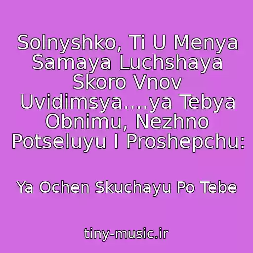 کاور آهنگ Solnyshko, Ti U Menya Samaya Luchshaya Skoro Vnov Uvidimsya....ya Tebya Obnimu, Nezhno Potseluyu I Proshepchu: از Ya Ochen Skuchayu Po Tebe