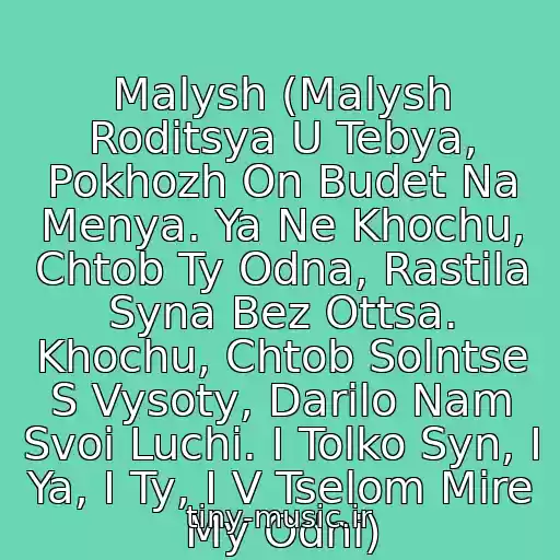 کاور آهنگ Malysh (Malysh Roditsya U Tebya, Pokhozh On Budet Na Menya. Ya Ne Khochu, Chtob Ty Odna, Rastila Syna Bez Ottsa. Khochu, Chtob Solntse S Vysoty, Darilo Nam Svoi Luchi. I Tolko Syn, I Ya, I Ty, I V Tselom Mire My Odni) از Tseluyu Syna I Tebya........
