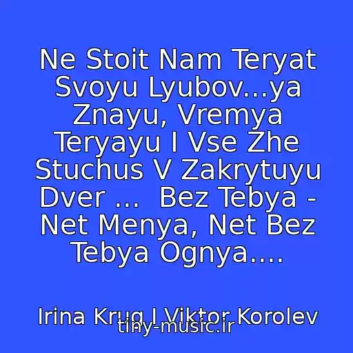 کاور آهنگ Ne Stoit Nam Teryat Svoyu Lyubov...ya Znayu, Vremya Teryayu I Vse Zhe Stuchus V Zakrytuyu Dver ...  Bez Tebya - Net Menya, Net Bez Tebya Ognya.... از Irina Krug I Viktor Korolev