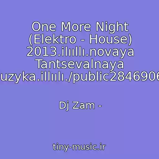 کاور آهنگ One More Night (Elektro - House) 2013.ilııllı.novaya Tantsevalnaya Muzyka.illıılı./public28469067 از Dj Zam -