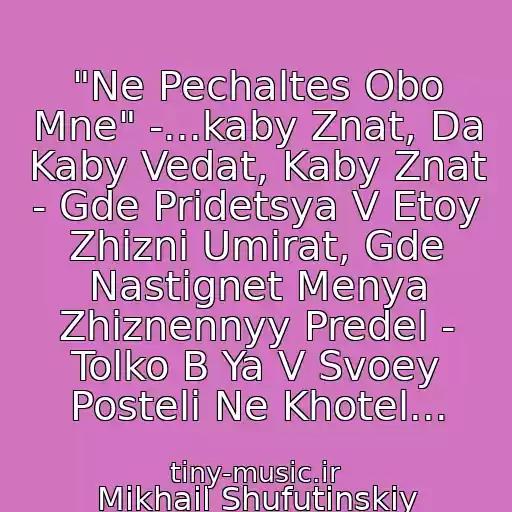 کاور آهنگ "Ne Pechaltes Obo Mne" -...kaby Znat, Da Kaby Vedat, Kaby Znat - Gde Pridetsya V Etoy Zhizni Umirat, Gde Nastignet Menya Zhiznennyy Predel - Tolko B Ya V Svoey Posteli Ne Khotel... از Mikhail Shufutinskiy