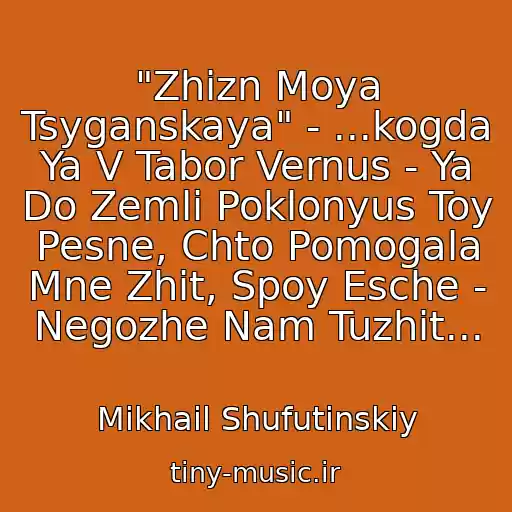 کاور آهنگ "Zhizn Moya Tsyganskaya" - ...kogda Ya V Tabor Vernus - Ya Do Zemli Poklonyus Toy Pesne, Chto Pomogala Mne Zhit, Spoy Esche - Negozhe Nam Tuzhit... از Mikhail Shufutinskiy