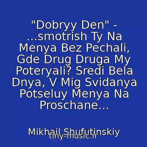 کاور آهنگ "Dobryy Den" - ...smotrish Ty Na Menya Bez Pechali, Gde Drug Druga My Poteryali? Sredi Bela Dnya, V Mig Svidanya Potseluy Menya Na Proschane... از Mikhail Shufutinskiy