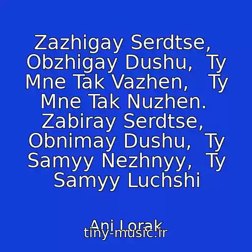کاور آهنگ Zazhigay Serdtse,  Obzhigay Dushu,  Ty Mne Tak Vazhen,   Ty Mne Tak Nuzhen.  Zabiray Serdtse,  Obnimay Dushu,  Ty Samyy Nezhnyy,  Ty Samyy Luchshi از Ani Lorak
