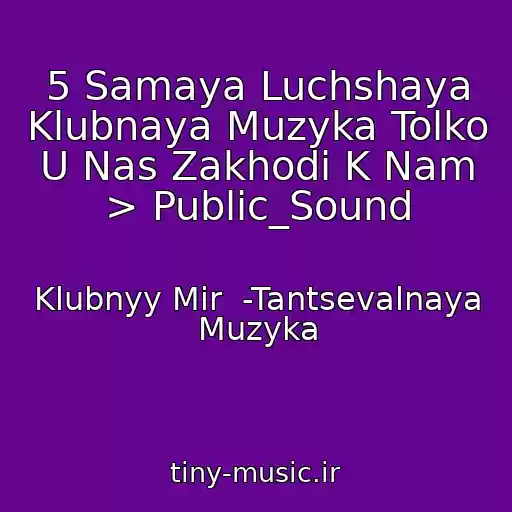 کاور آهنگ 5 Samaya Luchshaya Klubnaya Muzyka Tolko U Nas Zakhodi K Nam > Public_Sound از Klubnyy Mir  -Tantsevalnaya Muzyka