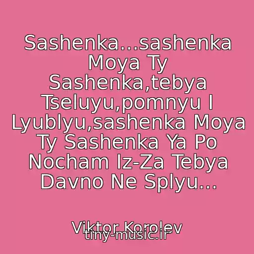 کاور آهنگ Sashenka...sashenka Moya Ty Sashenka,tebya Tseluyu,pomnyu I Lyublyu,sashenka Moya Ty Sashenka Ya Po Nocham Iz-Za Tebya Davno Ne Splyu... از Viktor Korolev
