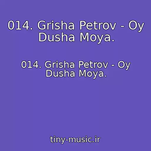 کاور آهنگ 014. Grisha Petrov - Oy Dusha Moya. از 014. Grisha Petrov - Oy Dusha Moya.