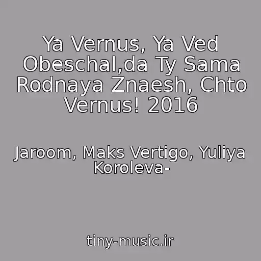 کاور آهنگ Ya Vernus, Ya Ved Obeschal,da Ty Sama Rodnaya Znaesh, Chto Vernus! 2016 از Jaroom, Maks Vertigo, Yuliya Koroleva-
