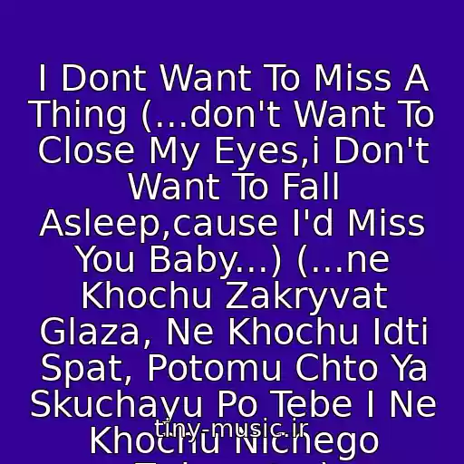 کاور آهنگ I Dont Want To Miss A Thing (...don't Want To Close My Eyes,i Don't Want To Fall Asleep,cause I'd Miss You Baby...) (...ne Khochu Zakryvat Glaza, Ne Khochu Idti Spat, Potomu Chto Ya Skuchayu Po Tebe I Ne Khochu Nichego Zabyvat...) از Aerosmith