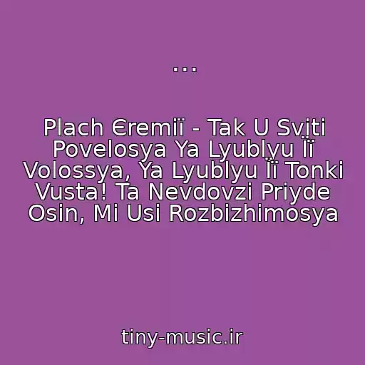 کاور آهنگ ... از Plach Єremії - Tak U Svіtі Povelosya Ya Lyublyu Її Volossya, Ya Lyublyu Її Tonkі Vusta! Ta Nevdovzі Priyde Osіn, Mi Usі Rozbіzhimosya