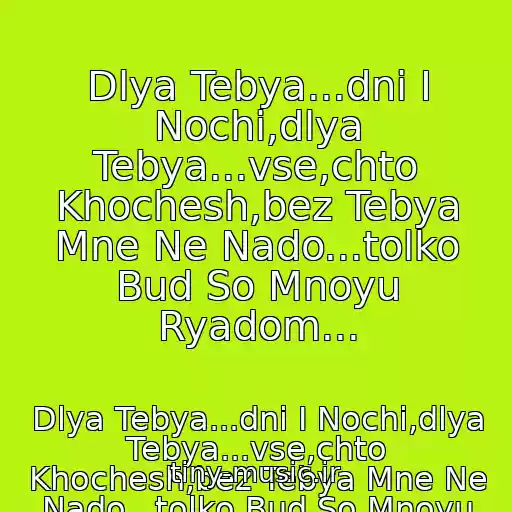کاور آهنگ Dlya Tebya...dni I Nochi,dlya Tebya...vse,chto Khochesh,bez Tebya Mne Ne Nado...tolko Bud So Mnoyu Ryadom... از Dlya Tebya...dni I Nochi,dlya Tebya...vse,chto Khochesh,bez Tebya Mne Ne Nado...tolko Bud So Mnoyu Ryadom...