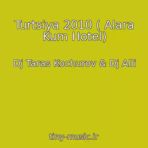 کاور آهنگ Turtsiya 2010 ( Alara Kum Hotel) از Dj Taras Kochurov & Dj Alli
