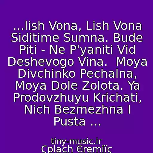 کاور آهنگ ...lish Vona, Lish Vona Sidіtime Sumna. Bude Piti - Ne P'yanіti Vіd Deshevogo Vina.  Moya Dіvchinko Pechalna, Moya Dole Zolota. Ya Prodovzhuyu Krichati, Nіch Bezmezhna І Pusta ... از Ϛplach Єremіїϛ