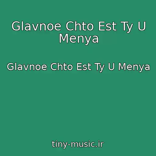 کاور آهنگ Glavnoe Chto Est Ty U Menya از Glavnoe Chto Est Ty U Menya