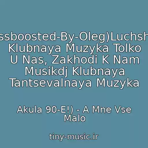 کاور آهنگ (Bassboosted-By-Oleg)Luchshaya Klubnaya Muzyka Tolko U Nas, Zakhodi K Nam Musikdj Klubnaya Tantsevalnaya Muzyka از Akula 90-E!) - A Mne Vse Malo