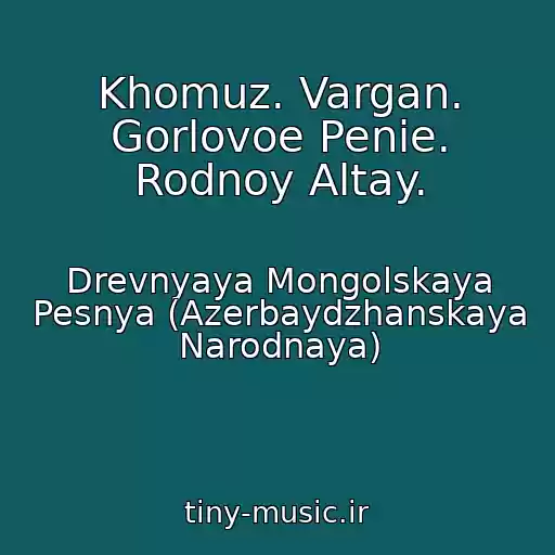 کاور آهنگ Khomuz. Vargan. Gorlovoe Penie. Rodnoy Altay. از Drevnyaya Mongolskaya Pesnya (Azerbaydzhanskaya Narodnaya)