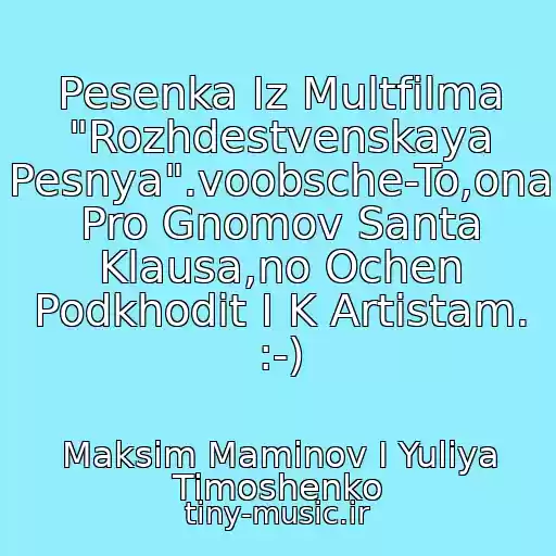 کاور آهنگ Pesenka Iz Multfilma "Rozhdestvenskaya Pesnya".voobsche-To,ona Pro Gnomov Santa Klausa,no Ochen Podkhodit I K Artistam. :-) از Maksim Maminov I Yuliya Timoshenko