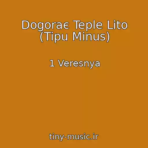 کاور آهنگ Dogoraє Teple Lіto (Tipu Mіnus) از 1 Veresnya
