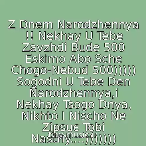 کاور آهنگ Z Dnem Narodzhennya !! Nekhay U Tebe Zavzhdi Bude 500 Eskіmo Abo Sche Chogo-Nebud 500))))) Sogodnі U Tebe Den Narodzhennya,і Nekhay Tsogo Dnya, Nіkhto І Nіscho Ne Zіpsuє Tobі Nastrіy...:))))))) از Vіtayu