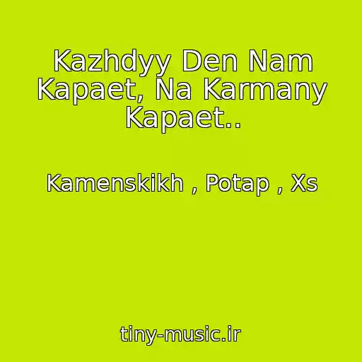 کاور آهنگ Kazhdyy Den Nam Kapaet, Na Karmany Kapaet.. از Kamenskikh , Potap , Xs