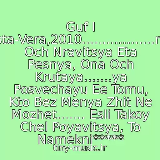 کاور آهنگ Guf I Basta-Vera,2010..................mne Och Nravitsya Eta Pesnya, Ona Och Krutaya.......ya Posvechayu Ee Tomu, Kto Bez Menya Zhit Ne Mozhet....... Esli Takoy Chel Poyavitsya, To Namekni***** از Neizvesten