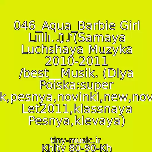 کاور آهنگ 046_Aqua_Barbie Girl Lııllı.♫♪(Samaya Luchshaya Muzyka 2010-2011 /best__Musik. (Dlya Poiska:super Klubnyak,pesnya,novinki,new,novaya,khit Let2011,klassnaya Pesnya,klevaya) از Khity 80-90-Kh