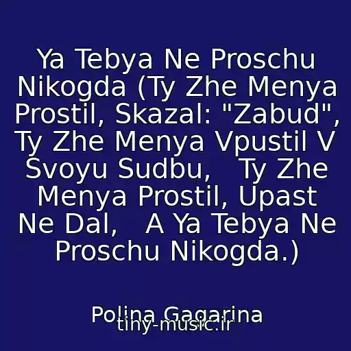 کاور آهنگ Ya Tebya Ne Proschu Nikogda (Ty Zhe Menya Prostil, Skazal: "Zabud",   Ty Zhe Menya Vpustil V Svoyu Sudbu,   Ty Zhe Menya Prostil, Upast Ne Dal,   A Ya Tebya Ne Proschu Nikogda.) از Polina Gagarina