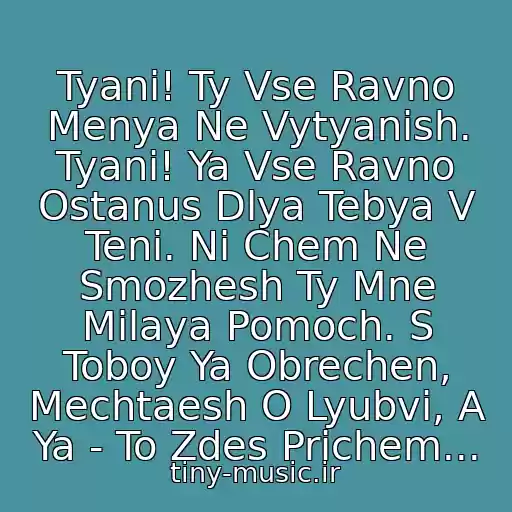 کاور آهنگ Tyani! Ty Vse Ravno Menya Ne Vytyanish. Tyani! Ya Vse Ravno Ostanus Dlya Tebya V Teni. Ni Chem Ne Smozhesh Ty Mne Milaya Pomoch. S Toboy Ya Obrechen, Mechtaesh O Lyubvi, A Ya - To Zdes Prichem... از Kish