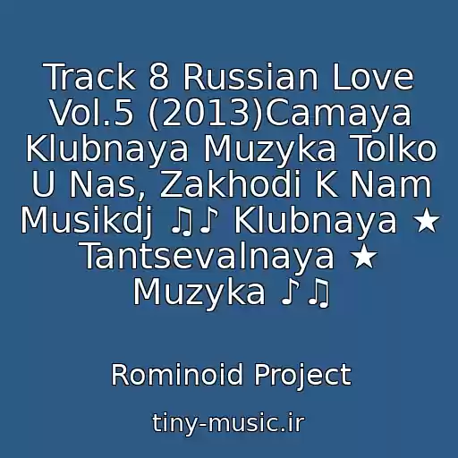 کاور آهنگ Track 8 Russian Love Vol.5 (2013)Camaya Klubnaya Muzyka Tolko U Nas, Zakhodi K Nam Musikdj ♫♪ Klubnaya ★ Tantsevalnaya ★ Muzyka ♪♫ از Rominoid Project