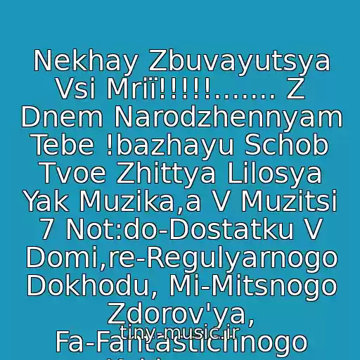 کاور آهنگ Nekhay Zbuvayutsya Vsі Mrії!!!!!....... Z Dnem Narodzhennyam Tebe !bazhayu Schob Tvoe Zhittya Lilosya Yak Muzika,a V Muzitsі 7 Not:do-Dostatku V Domі,re-Regulyarnogo Dokhodu, Mі-Mіtsnogo Zdorov'ya, Fa-Fantastichnogo Kokhannya از ˙·٠•●๑۩ Z Dnem Narodzhennya !!!۩๑●•٠·˙