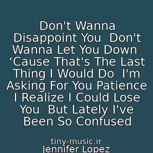 کاور آهنگ Don't Wanna Disappoint You  Don't Wanna Let You Down  ‘Cause That's The Last Thing I Would Do  I'm Asking For You Patience  I Realize I Could Lose You  But Lately I've Been So Confused از Jennifer Lopez