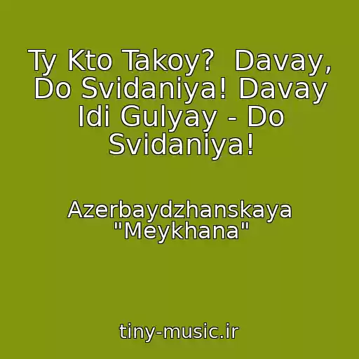 کاور آهنگ Ty Kto Takoy?  Davay, Do Svidaniya! Davay Idi Gulyay - Do Svidaniya! از Azerbaydzhanskaya "Meykhana"