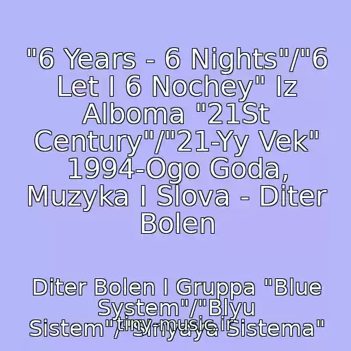 کاور آهنگ "6 Years - 6 Nights"/"6 Let I 6 Nochey" Iz Alboma "21St Century"/"21-Yy Vek" 1994-Ogo Goda, Muzyka I Slova - Diter Bolen از Diter Bolen I Gruppa "Blue System"/"Blyu Sistem"/"Sinyaya Sistema"