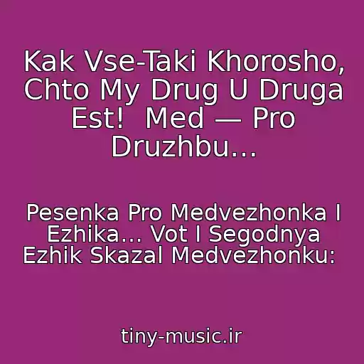کاور آهنگ Kak Vse-Taki Khorosho, Chto My Drug U Druga Est!  Med — Pro Druzhbu… از Pesenka Pro Medvezhonka I Ezhika… Vot I Segodnya Ezhik Skazal Medvezhonku: 