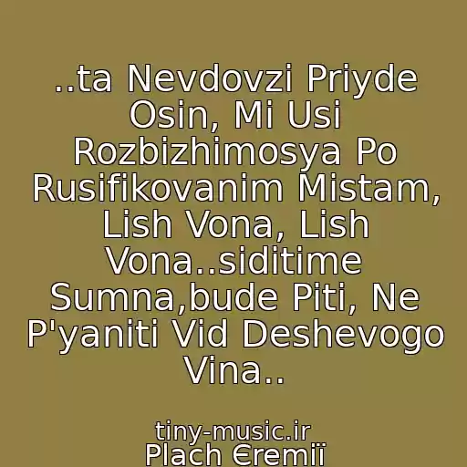 کاور آهنگ ..ta Nevdovzі Priyde Osіn, Mi Usі Rozbіzhimosya Po Rusifіkovanim Mіstam, Lish Vona, Lish Vona..sidіtime Sumna,bude Piti, Ne P'yanіti Vіd Deshevogo Vina.. از Plach Єremії