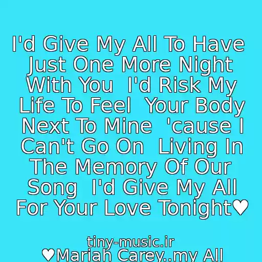کاور آهنگ I'd Give My All To Have  Just One More Night With You  I'd Risk My Life To Feel  Your Body Next To Mine  'cause I Can't Go On  Living In The Memory Of Our Song  I'd Give My All For Your Love Tonight♥ از ♥Mariah Carey..my All