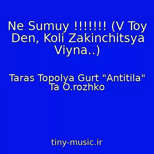 کاور آهنگ Ne Sumuy !!!!!!! (V Toy Den, Koli Zakіnchitsya Vіyna..) از Taras Topolya Gurt "Antitіla" Ta O.rozhko