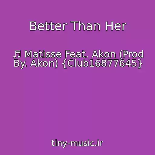 کاور آهنگ Better Than Her از ♬ Matisse Feat. Akon (Prod By. Akon) {Club16877645}