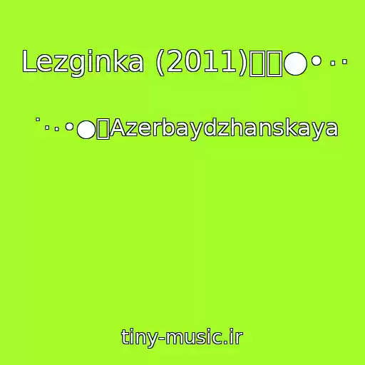 کاور آهنگ Lezginka (2011)۩๑●•٠· از ˙·٠•●۩Azerbaydzhanskaya