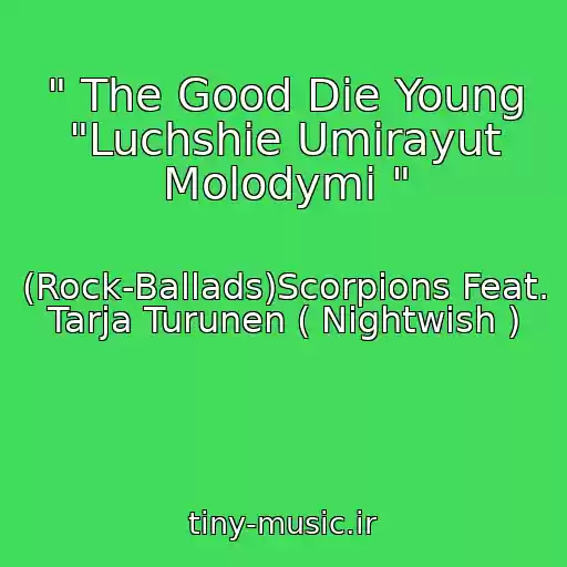 کاور آهنگ " The Good Die Young "Luchshie Umirayut Molodymi " از (Rock-Ballads)Scorpions Feat. Tarja Turunen ( Nightwish )