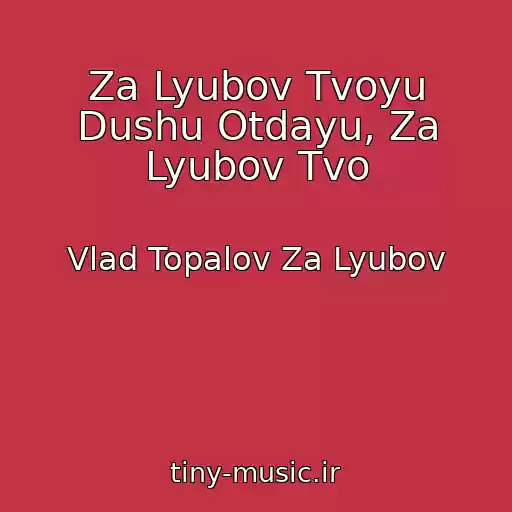 کاور آهنگ Za Lyubov Tvoyu Dushu Otdayu, Za Lyubov Tvo از Vlad Topalov Za Lyubov