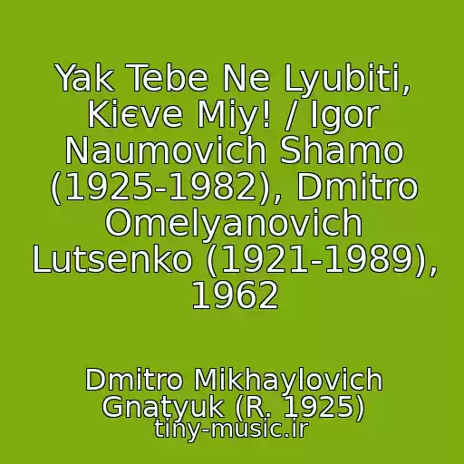 کاور آهنگ Yak Tebe Ne Lyubiti, Kiєve Mіy! / Іgor Naumovich Shamo (1925-1982), Dmitro Omelyanovich Lutsenko (1921-1989), 1962 از Dmitro Mikhaylovich Gnatyuk (R. 1925)