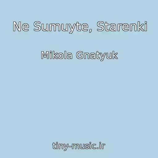 کاور آهنگ Ne Sumuyte, Starenkі از Mikola Gnatyuk